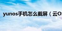 yunos手機怎么截屏(云OS手機如何截屏)