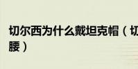 切爾西為什么戴坦克帽(切爾西為什么喜歡獸腰)