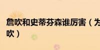 詹吹和史蒂芬森誰厲害(為什么叫史蒂芬森詹吹)