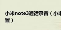 小米note3通話錄音(小米3通話錄音怎么設置)