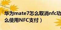 華為mate7怎么取消nfc功能(華為mate7怎么使用NFC支付)