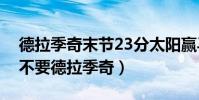 德拉季奇末節23分太陽贏馬刺(馬刺為什么不要德拉季奇)