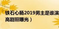 鐵石心腸2019男主是誰演的(男女主顏值超高劇照曝光)