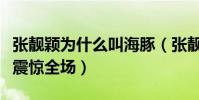 張靚穎為什么叫海豚(張靚穎海豚音是哪首歌震驚全場)