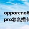 opporeno6pro插卡口在哪里（opporeno6pro怎么插卡）
