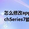 怎么修改applewatch來電鈴聲（AppleWatchSeries7能修改鈴聲嗎）