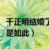 千正明結婚了嗎（詳細資料被扒不火原因竟然是如此）
