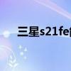 三星s21fe能買嗎（三星S21fe多少錢）