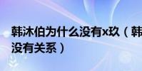 韓沐伯為什么沒有x玖(韓沐伯被雪藏與比賽沒有關系)