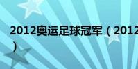 2012奧運足球冠軍(2012奧運足球冠軍介紹)