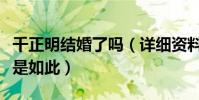 千正明結婚了嗎(詳細資料被扒不火原因竟然是如此)