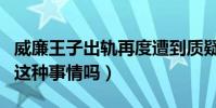 威廉王子出軌再度遭到質疑(難道他真的做了這種事情嗎)