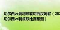 切爾西vs曼利茲聯對西漢姆聯(2021/22英超第16輪前瞻:切爾西vs利茲聯比賽預測)