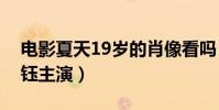 電影夏天19歲的肖像看嗎(黃子韜搭檔楊采鈺主演)