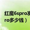 紅魔6spro發布會去哪看（紅魔游戲手機6SPro多少錢）