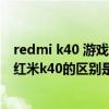 redmi k40 游戲增強版和紅米k40（紅米k40游戲增強版和紅米k40的區別是什么）