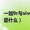 一加9r與vivo x60哪個好（一加9r和x60區別是什么）