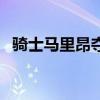 騎士馬里昂奪冠（騎士為什么不上馬里昂）