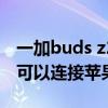 一加buds z2的殼和z1一樣嗎（一加BudsZ2可以連接蘋果手機嗎）