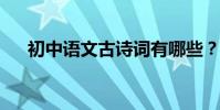 初中語文古詩詞有哪些?初中古詩全集