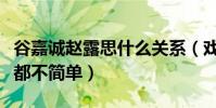 谷嘉誠趙露思什么關系(戲里戲外的關系貌似都不簡單)