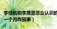 李佳航和李晟是怎么認識的(李佳航自曝糾結一個月咋回事)