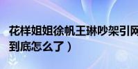花樣姐姐徐帆王琳吵架引網友關注(她們之間到底怎么了)