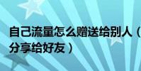 自己流量怎么贈送給別人(怎么把自己的流量分享給好友)