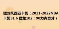 猛龍隊西亞卡姆(2021-2022NBA常規賽12.06戰報:西亞卡姆31 6 猛龍102:90力克奇才)