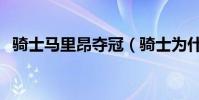 騎士馬里昂奪冠(騎士為什么不上馬里昂)