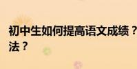 初中生如何提高語文成績?有哪些好的學習方法?