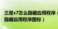 三星s7怎么隱藏應用程序(三星S6Edge怎么隱藏應用程序圖標)