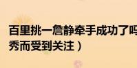 百里挑一詹靜牽手成功了嗎(她因自身條件優秀而受到關注)
