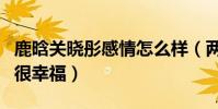 鹿晗關曉彤感情怎么樣(兩人私下的氛圍真的很幸福)