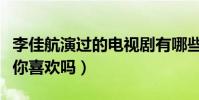 李佳航演過的電視劇有哪些(李佳航版的爾康你喜歡嗎)