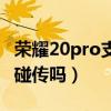 榮耀20pro支持一碰傳么（榮耀50pro支持一碰傳嗎）