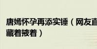 唐嫣懷孕再添實錘(網友直言懷孕了干嘛還要藏著掖著)