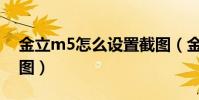 金立m5怎么設置截圖(金立M5如何快速截圖)