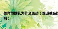 姜育恒婚禮為什么轟動(難道他在娛樂圈中的人緣真的那么嗎)