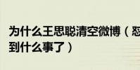 為什么王思聰清空微博(懟天懟地的王思聰遇到什么事了)