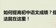 如何提高初中語文成績?提高成績最有效的方法就在這里!