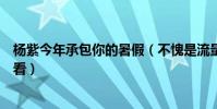 楊紫今年承包你的暑假(不愧是流量小花這幾部劇你一定要看)