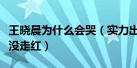 王曉晨為什么會哭(實力出眾的她搭檔胡歌也沒走紅)