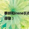 泰妍和irene長得像嗎（兩人除了嘴巴以外其他的地方真的很像）