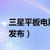三星平板電腦tab s8（三星Tab S8什么時候發布）