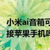 小米ai音箱可以連手機么（小米AI音箱可以連接蘋果手機嗎）