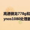 高通驍龍778g和exynos1080哪個好（驍龍778G和三星exynos1080處理器哪個好）