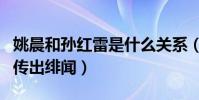 姚晨和孫紅雷是什么關系(兩個人曾因合作而傳出緋聞)