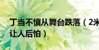 丁當不慎從舞臺跌落(2米1的高度親密接觸讓人后怕)