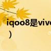 iqoo8是vivo系統嗎（iqoo8采用的什么系統）